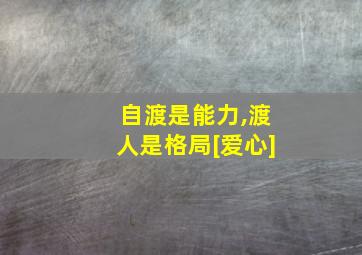 自渡是能力,渡人是格局[爱心]